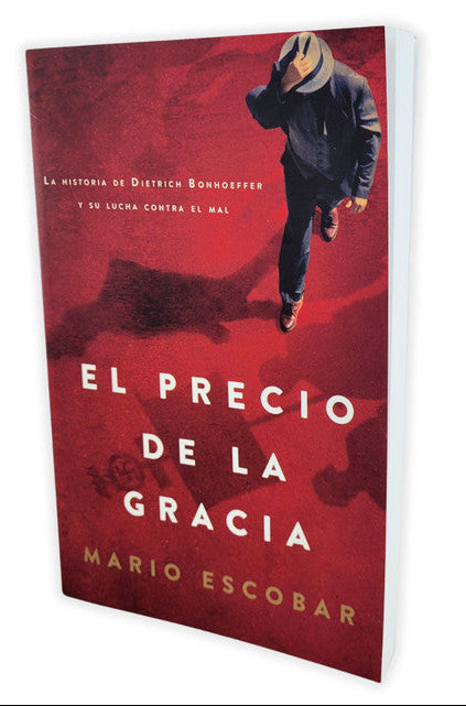 El precio de la gracia: La historia de Dietrich Bonhoeffer y su lucha contra el mal/ Mario Escobar